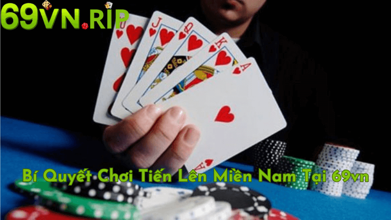 Bí Quyết Chơi Tiến Lên Miền Nam Tại 69vn