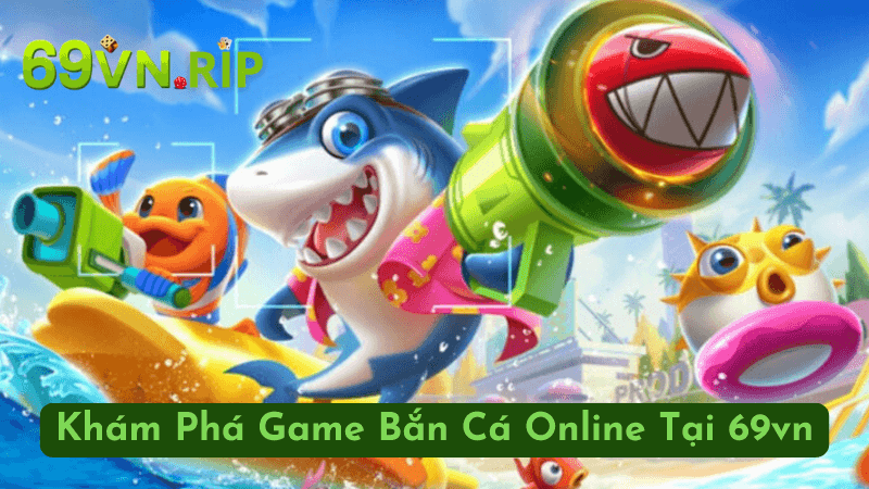 Khám Phá Game Bắn Cá Online Tại 69vn