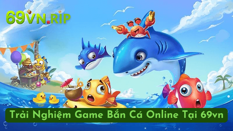 Trải Nghiệm Game Bắn Cá Online Tại 69vn