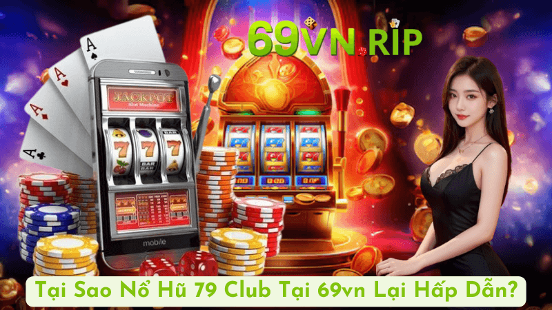 Tại Sao Nổ Hũ 79 Club Tại 69vn Lại Hấp Dẫn?