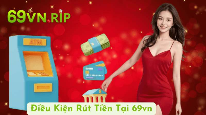 Điều Kiện Rút Tiền Tại 69vn