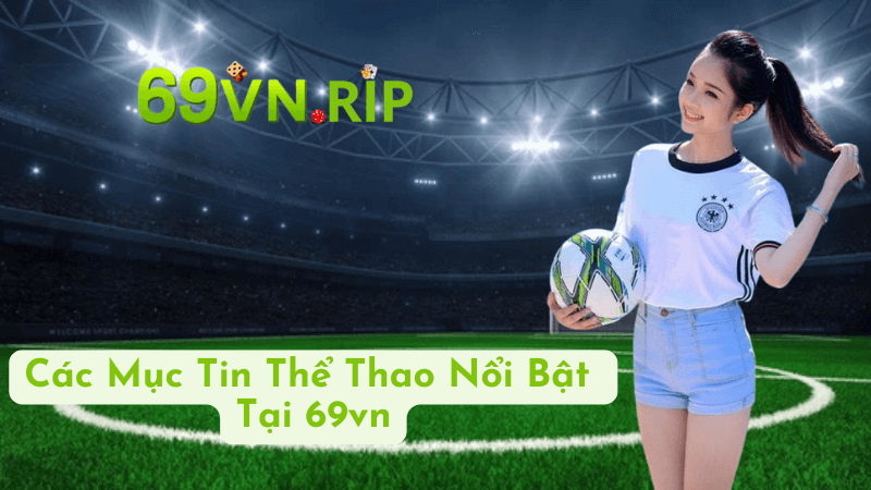 Các Mục Tin Thể Thao Nổi Bật Tại 69vn